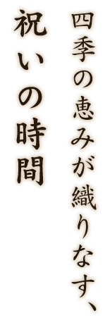 四季の恵みが織りなす、祝いの時間