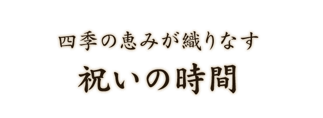 四季の恵みが織りなす、祝いの時間